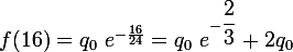 f(16)= q_{0}~ \large{e}^{-\frac{16}{24}}=q_{0}~\large{e}^{-\dfrac{2}{3}}+2q_{0}